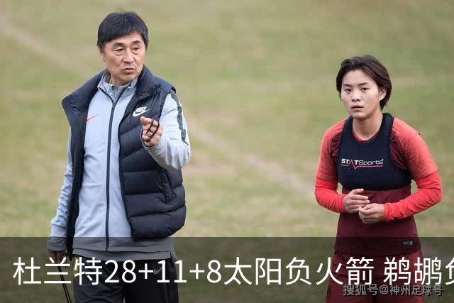 杜兰特28+11+8太阳负火箭 鹈鹕负热火止4连胜