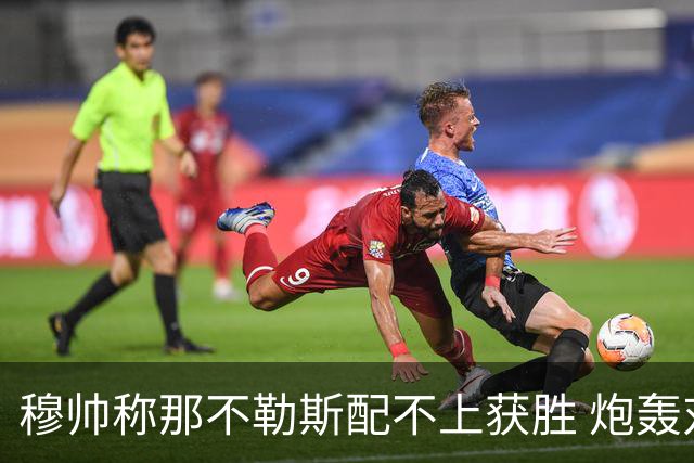穆帅称那不勒斯配不上获胜 炮轰对方一球员爱假摔