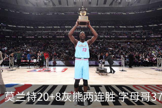 莫兰特20+8灰熊两连胜 字母哥37+10雄鹿6连胜