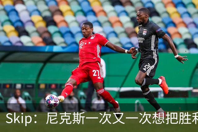 Skip：尼克斯一次又一次想把胜利还给马刺 但马刺就是接不住